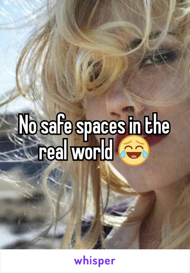 No safe spaces in the real world 😂
