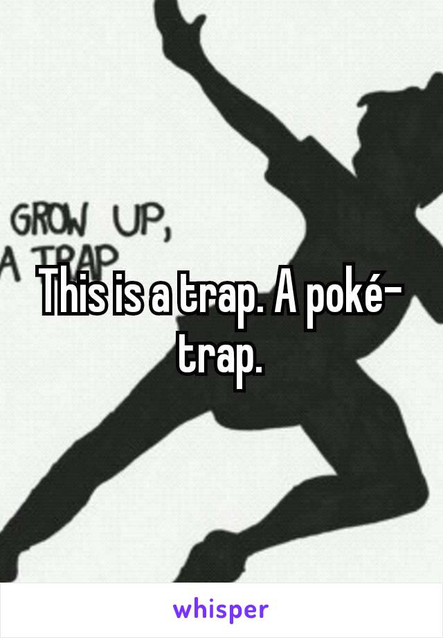 This is a trap. A poké-trap.