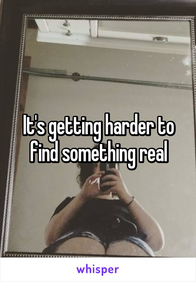 It's getting harder to find something real