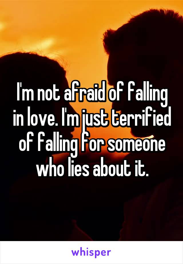 I'm not afraid of falling in love. I'm just terrified of falling for someone who lies about it.