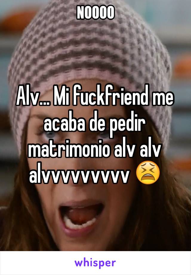 Alv... Mi fuckfriend me acaba de pedir matrimonio alv alv alvvvvvvvvv 😫