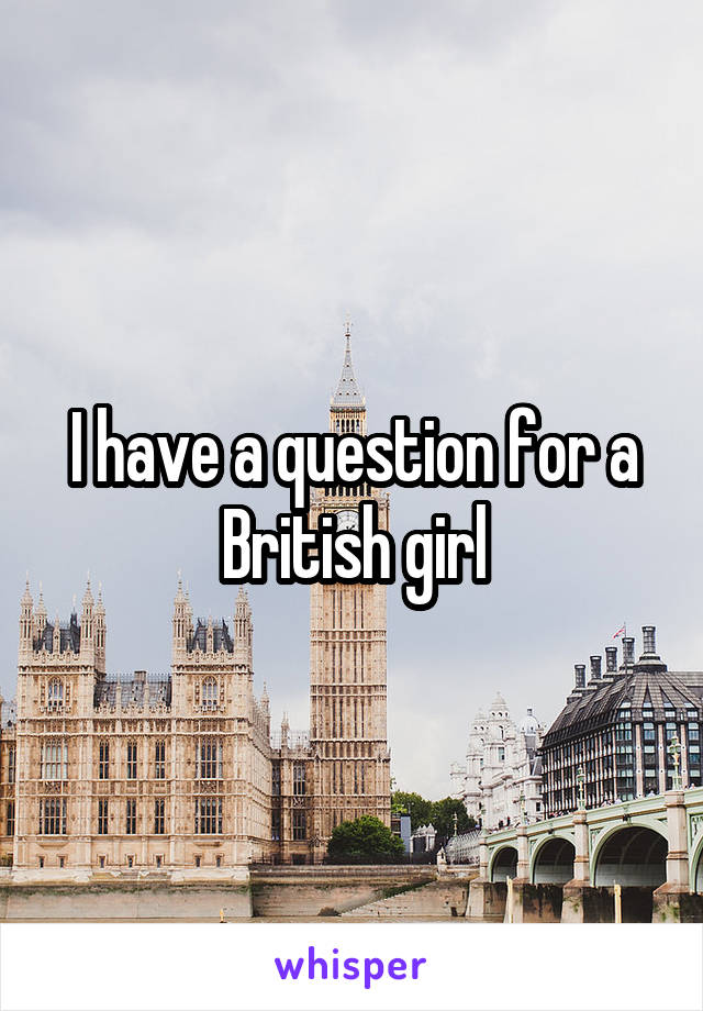 I have a question for a British girl