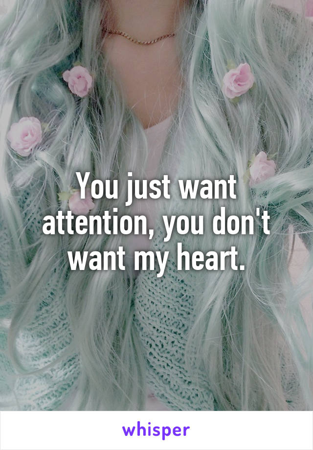 You just want attention, you don't want my heart.