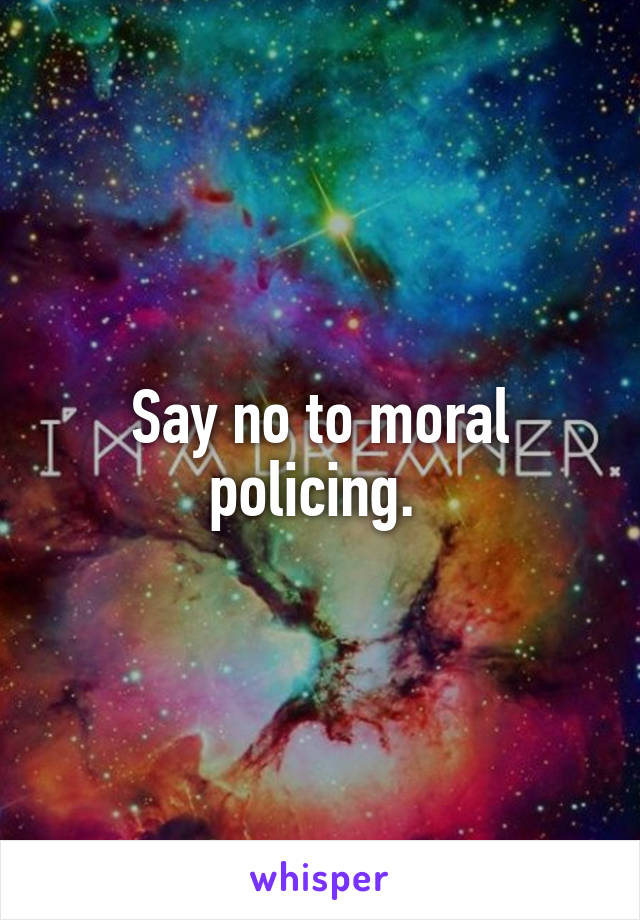 Say no to moral policing. 