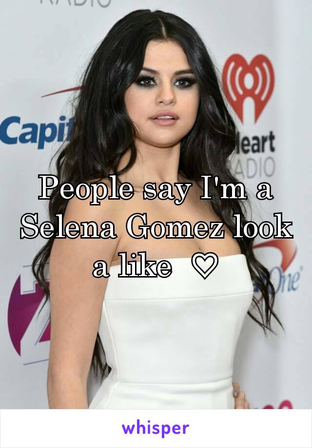 People say I'm a Selena Gomez look a like  ♡