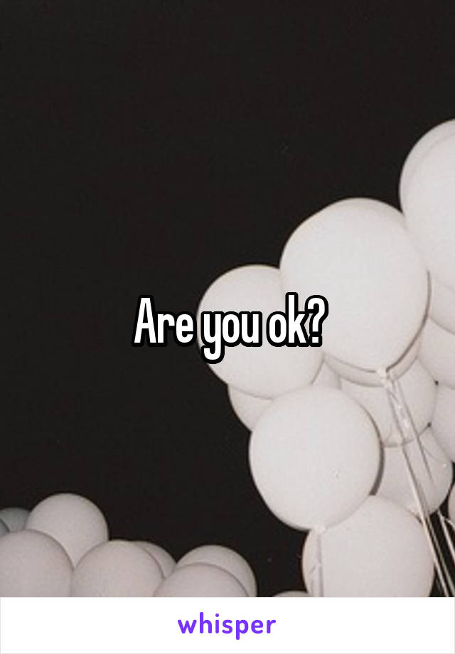 Are you ok?