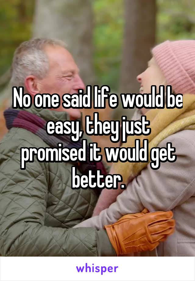 No one said life would be easy, they just promised it would get better.