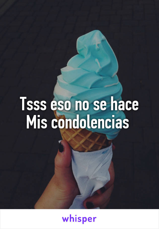 Tsss eso no se hace
Mis condolencias 