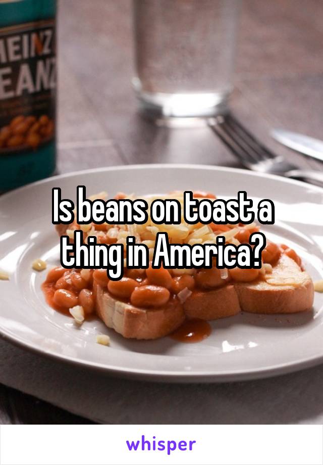 Is beans on toast a thing in America?