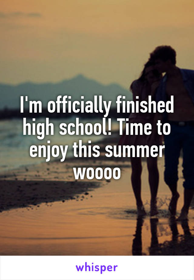 I'm officially finished high school! Time to enjoy this summer woooo