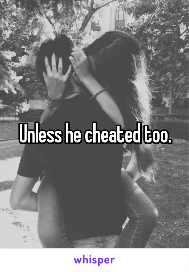 Unless he cheated too.