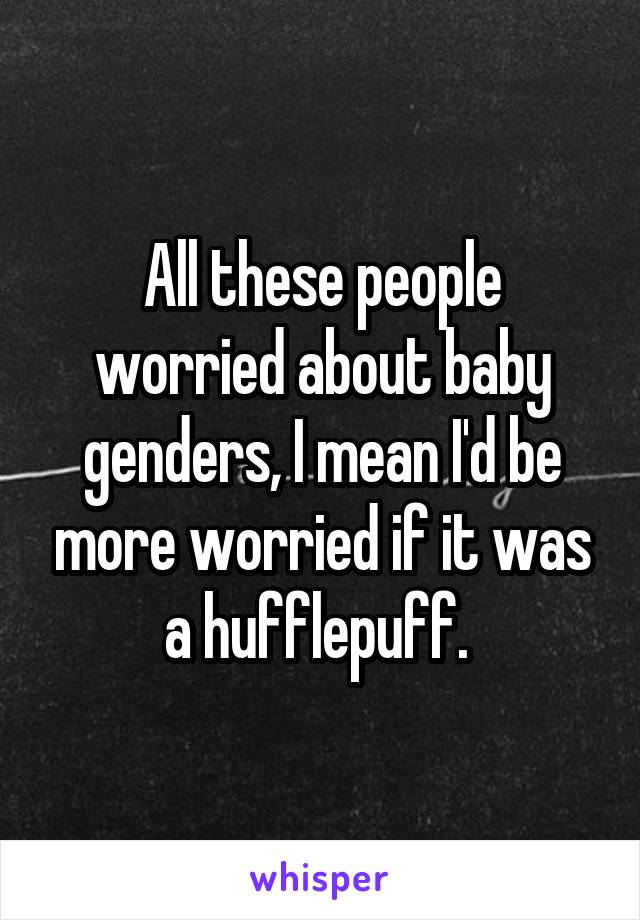 All these people worried about baby genders, I mean I'd be more worried if it was a hufflepuff. 