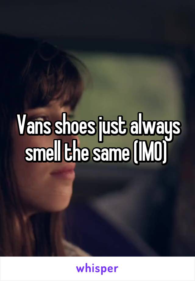 Vans shoes just always smell the same (IMO) 