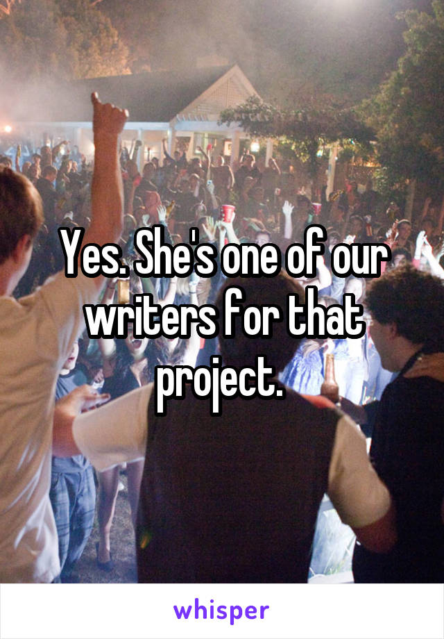 Yes. She's one of our writers for that project. 