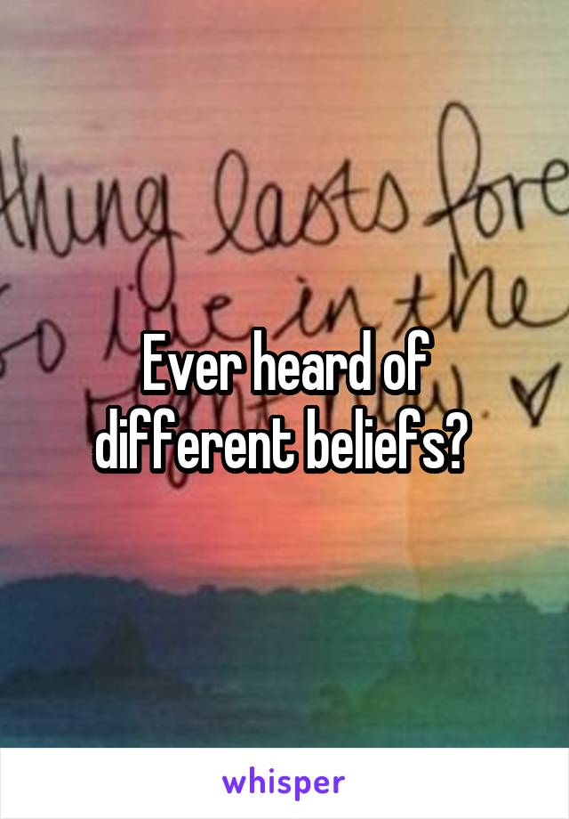 Ever heard of different beliefs? 