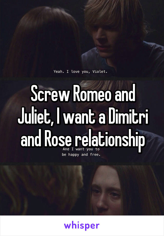 Screw Romeo and Juliet, I want a Dimitri and Rose relationship