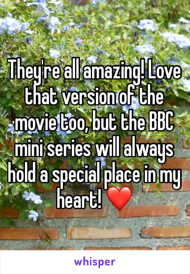 They're all amazing! Love that version of the movie too, but the BBC mini series will always hold a special place in my heart! ❤️