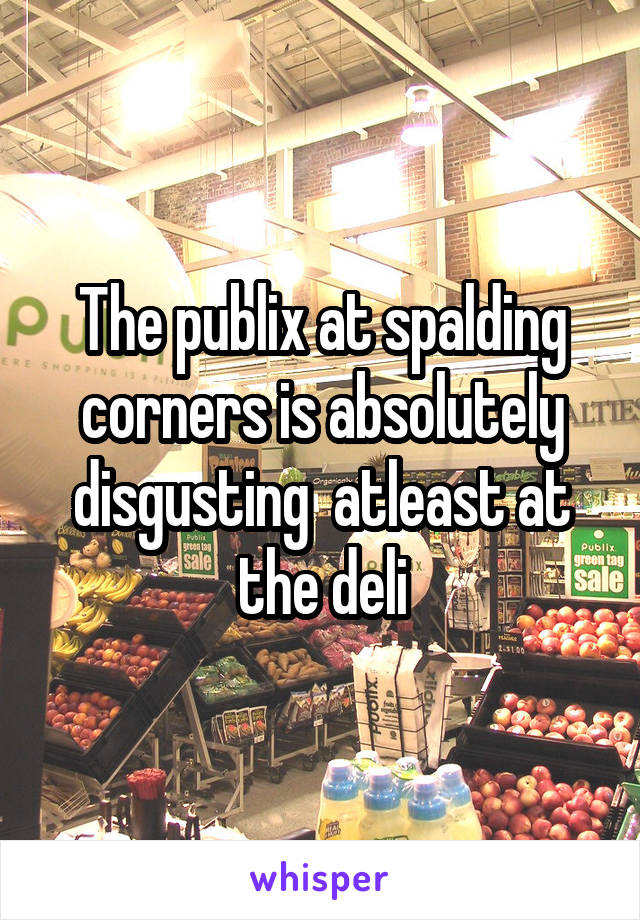 The publix at spalding corners is absolutely disgusting  atleast at the deli