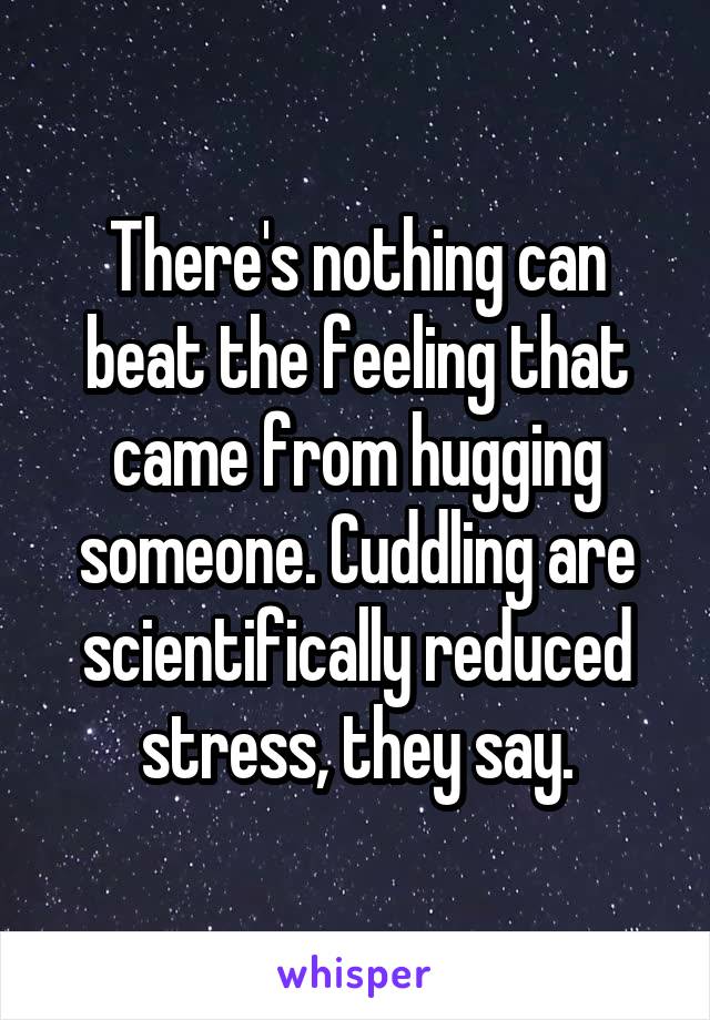 There's nothing can beat the feeling that came from hugging someone. Cuddling are scientifically reduced stress, they say.