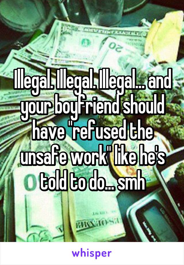 Illegal. Illegal. Illegal... and your boyfriend should have "refused the unsafe work" like he's told to do... smh