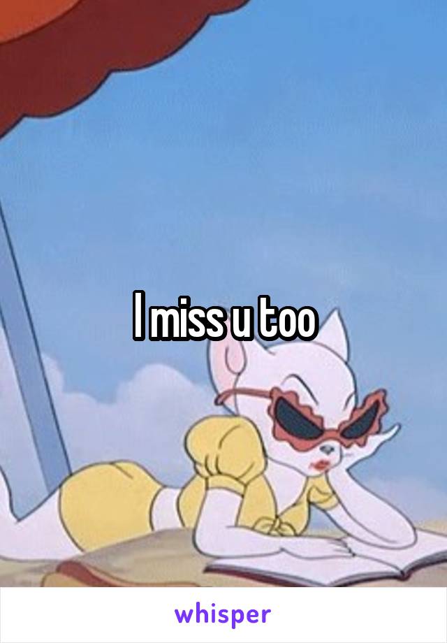  I miss u too