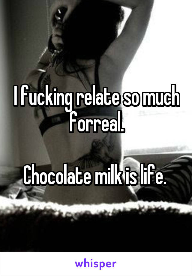 I fucking relate so much forreal.

Chocolate milk is life. 