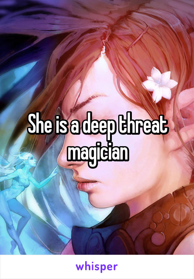 She is a deep threat magician