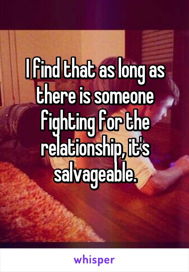 I find that as long as there is someone fighting for the relationship, it's salvageable.

