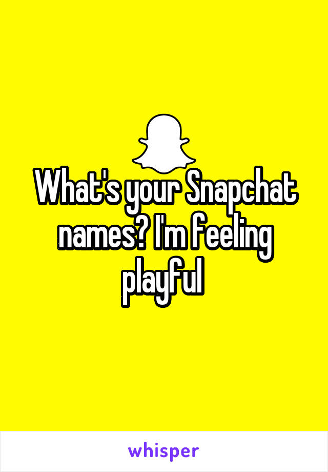 What's your Snapchat names? I'm feeling playful 