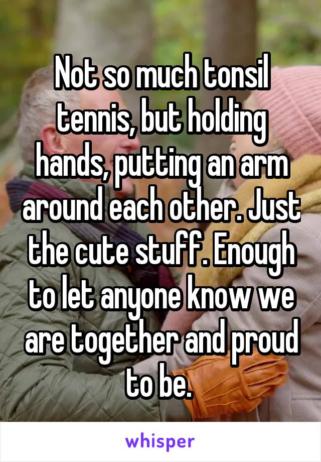 Not so much tonsil tennis, but holding hands, putting an arm around each other. Just the cute stuff. Enough to let anyone know we are together and proud to be. 