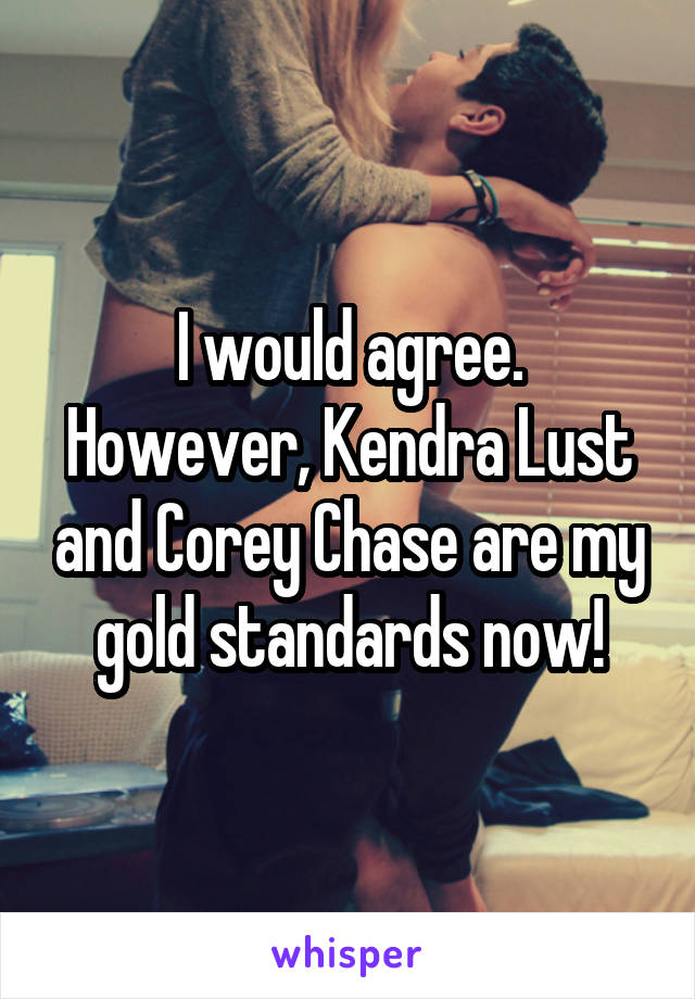 I would agree.
However, Kendra Lust and Corey Chase are my gold standards now!