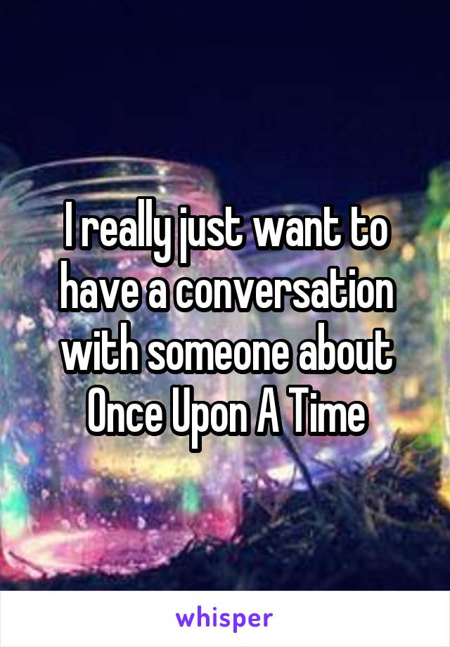 I really just want to have a conversation with someone about Once Upon A Time