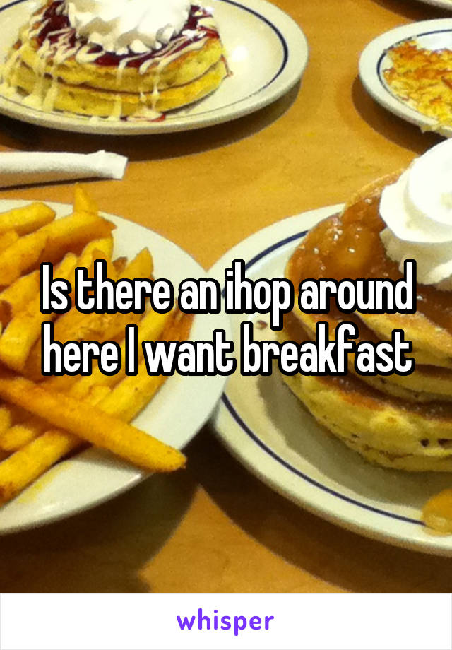 Is there an ihop around here I want breakfast