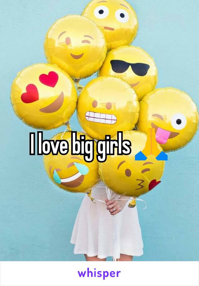 I love big girls 🙏