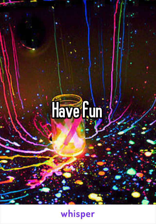 Have fun 