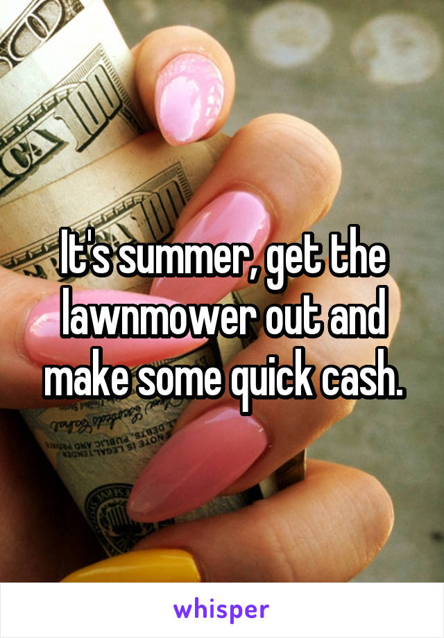 It's summer, get the lawnmower out and make some quick cash.