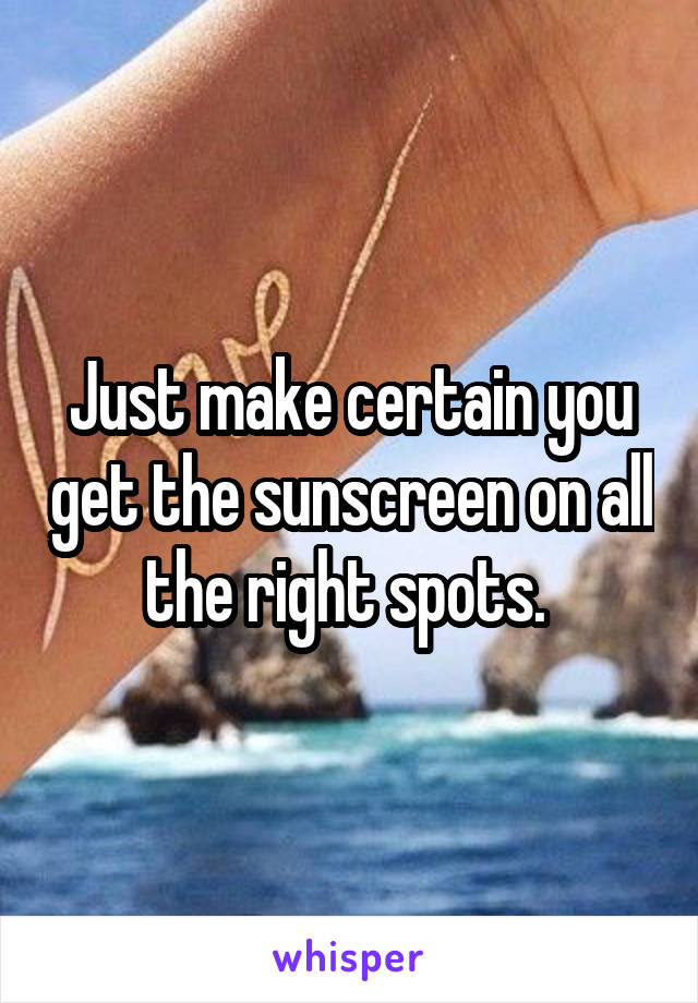 Just make certain you get the sunscreen on all the right spots. 