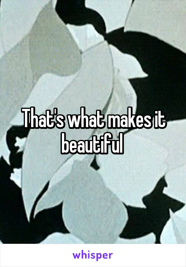 That's what makes it beautiful 