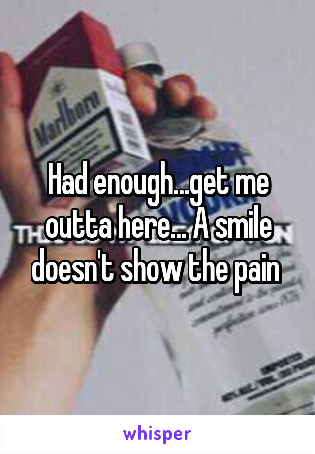 Had enough...get me outta here... A smile doesn't show the pain 