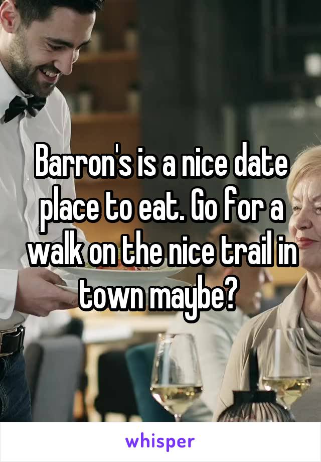 Barron's is a nice date place to eat. Go for a walk on the nice trail in town maybe? 