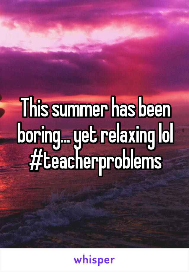 This summer has been boring... yet relaxing lol #teacherproblems