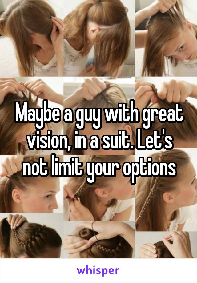 Maybe a guy with great vision, in a suit. Let's not limit your options