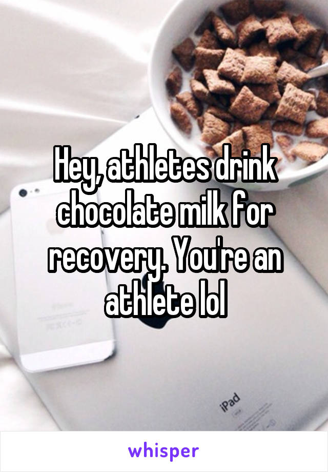 Hey, athletes drink chocolate milk for recovery. You're an athlete lol