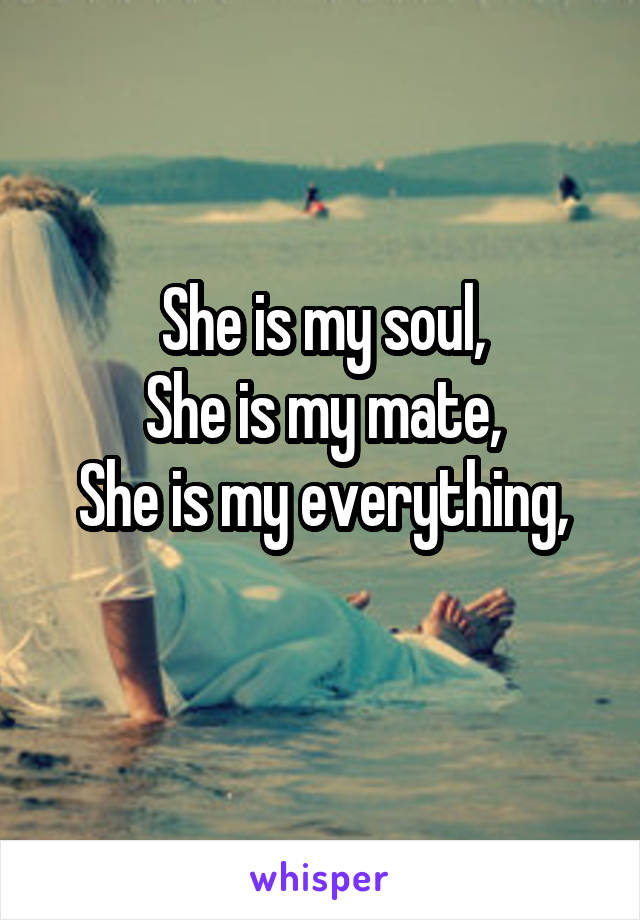 She is my soul,
She is my mate,
She is my everything,
