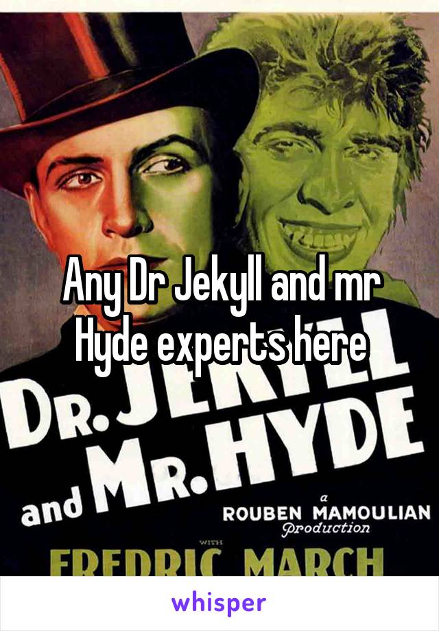 Any Dr Jekyll and mr Hyde experts here