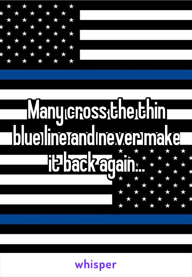 Many cross the thin blue line and never make it back again...