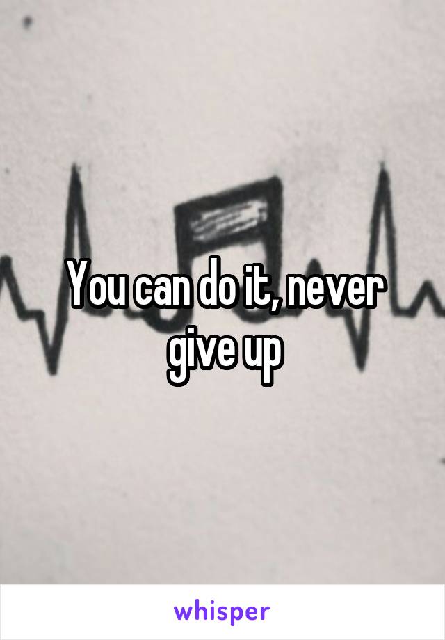 You can do it, never give up