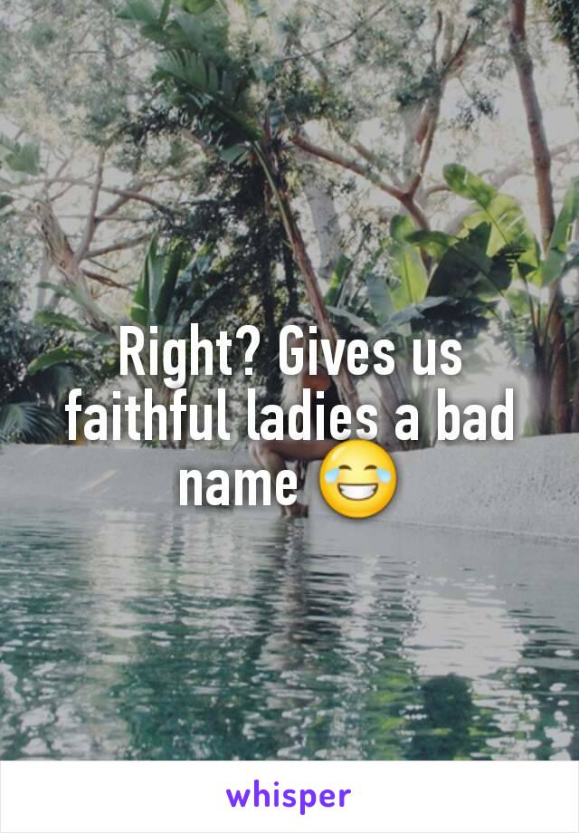Right? Gives us faithful ladies a bad name 😂