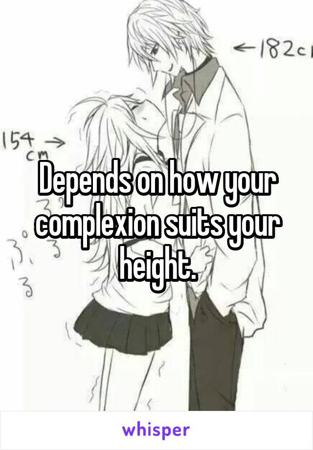Depends on how your complexion suits your height.