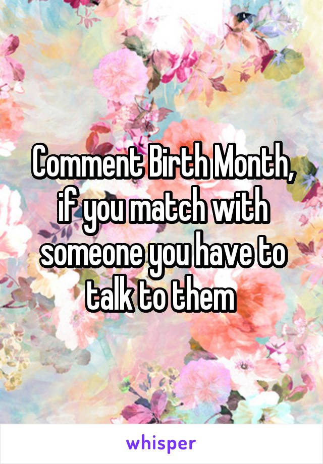 Comment Birth Month, if you match with someone you have to talk to them 